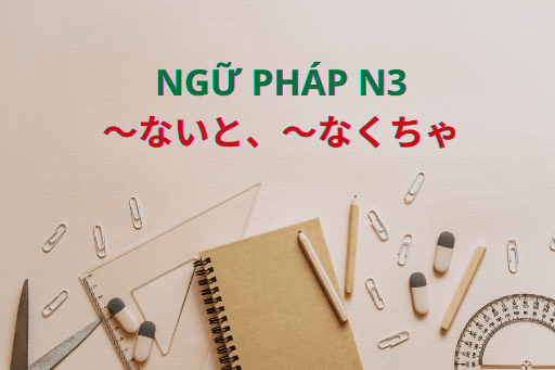 ［Ngữ Pháp N3］～ないと、～なくちゃ