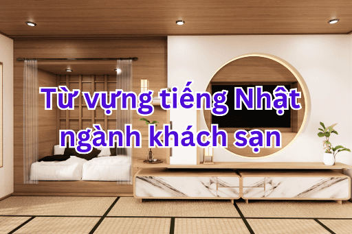 Tổng hợp từ vựng tiếng Nhật ngành Khách sạn