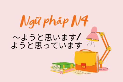 [Ngữ pháp N4]～ようと思います/ようと思っています
