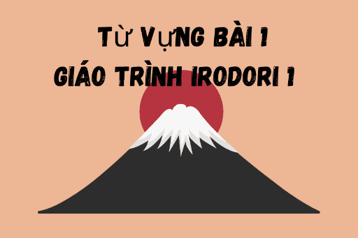Tất tần tật từ vựng bài 1 của giáo trình IRODORI 1
