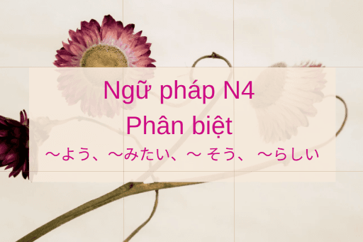 ［Ngữ pháp N4 Phân biệt ］～よう、～みたい、～ そう và ～らしい