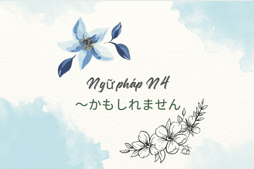 ［Ngữ pháp N4］～かもしれません