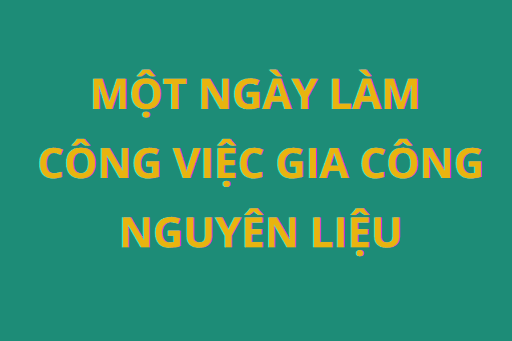 Một ngày làm công việc Gia công nguyên liệu diễn ra như thế nào?