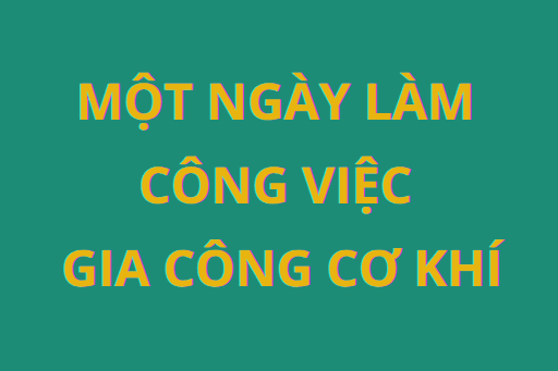Một ngày làm công việc Gia công cơ khí diễn ra như thế nào?