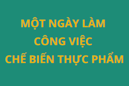 Một ngày làm việc của ngành chế biến thực phẩm diễn ra như thế nào?