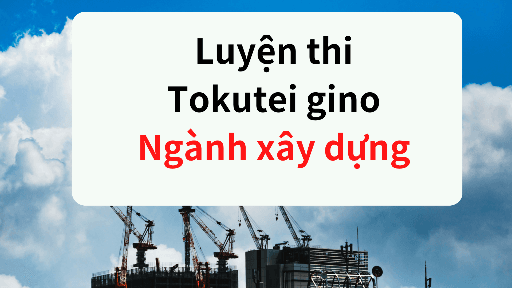 Video bài giảng luyện thi tokutei gino ngành xây dựng