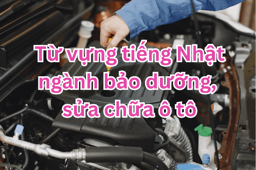 Tổng hợp từ vựng tiếng Nhật ngành bảo dưỡng, sửa chữa ô tô
