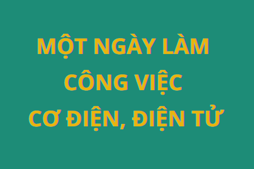 Một ngày làm công việc cơ điện, điện tử diễn ra như thế nào?